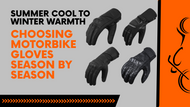 Summer Cool to Winter Warmth: Choosing Motorbike Gloves Season by Season