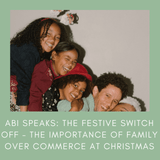 Abi's piece: The Great Festive Switch Off - The Importance of Family over Commerce at Christmas