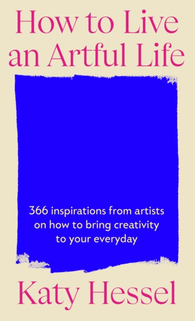 How To Live An Artful Life : 366 Inspirations from Artists on how to Bring Creativity to Your Everyday
