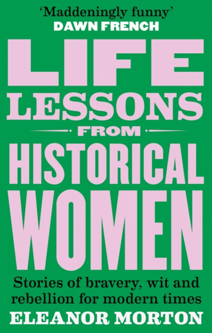 Life Lessons From Historical Women : Stories of bravery, wit, and rebellion for modern times