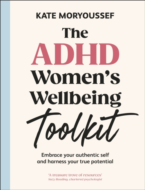 The ADHD Women's Wellbeing Toolkit : Embrace Your Authentic Self and Harness Your True Potential