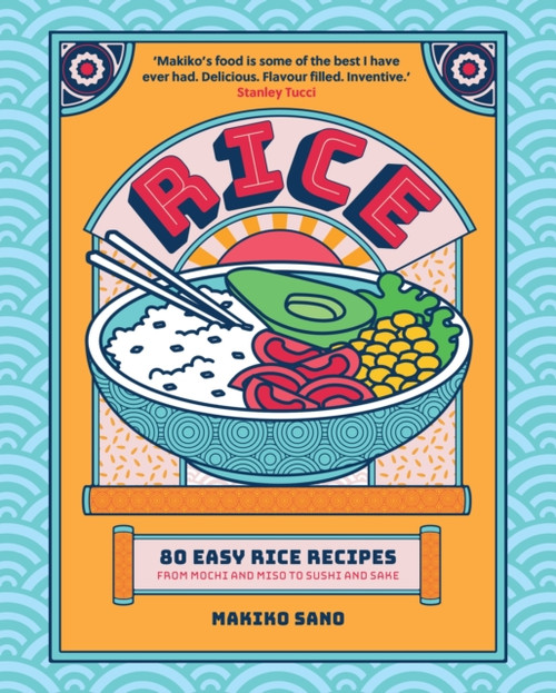 Rice : 80 Easy Rice Recipes, From Mochi to Miso and Sushi to Sake