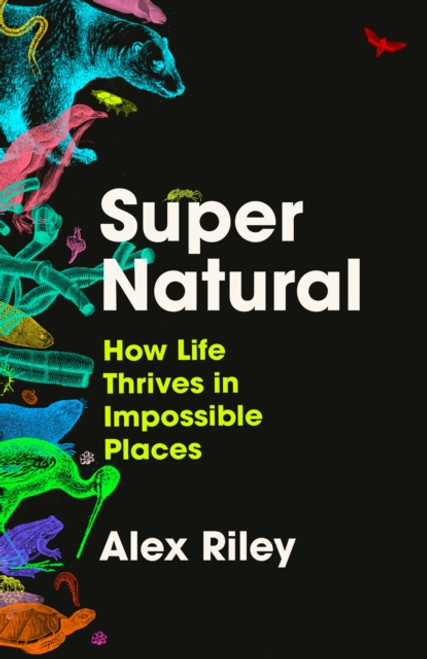 Super Natural : How Life Thrives in Impossible Places