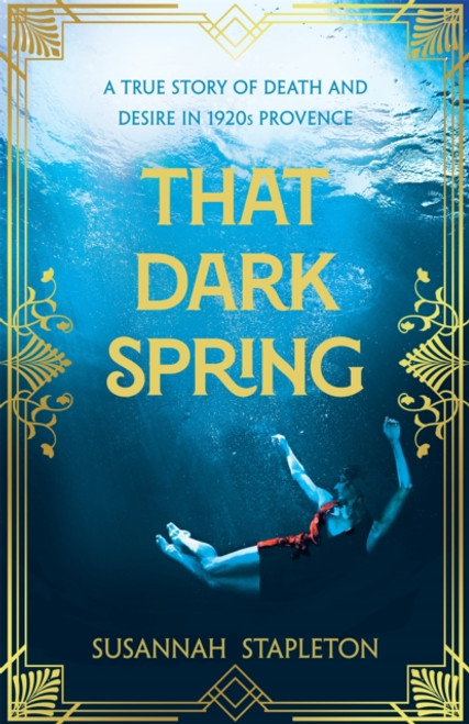 That Dark Spring : A True Story of Death and Desire in 1920s Provence
