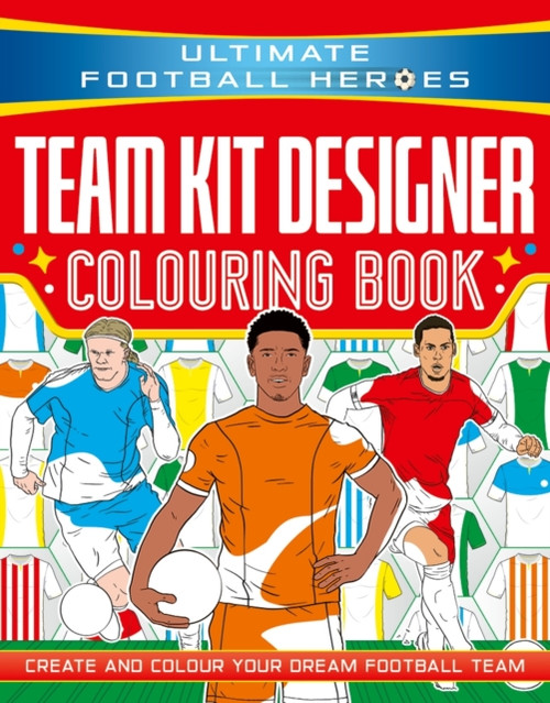 Ultimate Football Heroes: Team Kit Designer Colouring Book : Create and colour your dream football team