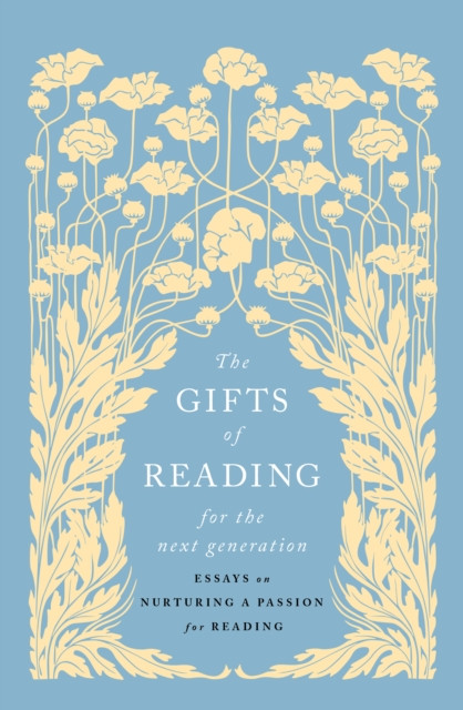 The Gifts of Reading for the Next Generation : Essays on Nurturing a Passion for Reading