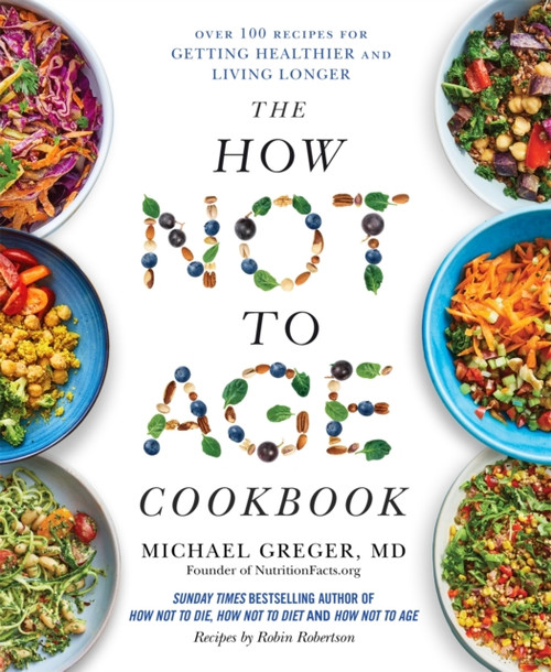 The How Not to Age Cookbook : Over 100 Recipes for Getting Healthier and Living Longer