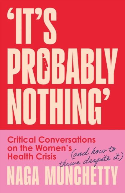 It’s Probably Nothing : Critical Conversations on the Women’s Health Crisis (and How to Thrive Despite it)