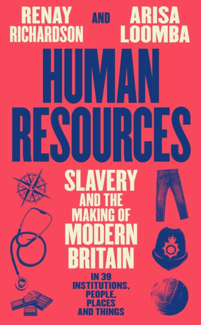 Human Resources : Slavery and the Making of Modern Britain – in 39 Institutions, People, Places and Things