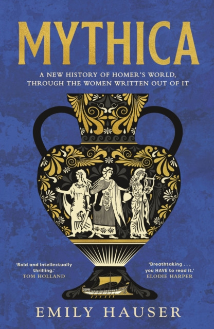Mythica : A New History of Homer’s World, Through the Women Written Out of It