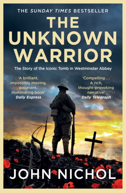 The Unknown Warrior : The Extraordinary Story of the Nation's Hero Buried in Westminster Abbey