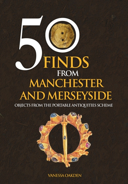 50 Finds From Manchester and Merseyside : Objects from the Portable Antiquities Scheme