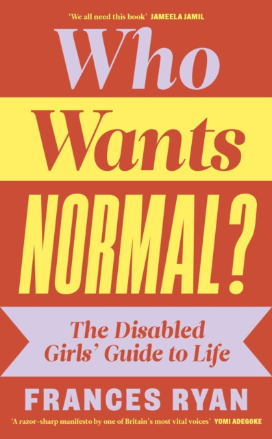 Who Wants Normal? : The Disabled Girls’ Guide to Life