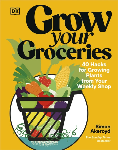Grow Your Groceries : 40 Hacks for Growing Plants from Your Weekly Shop: A SUNDAY TIMES BESTSELLER
