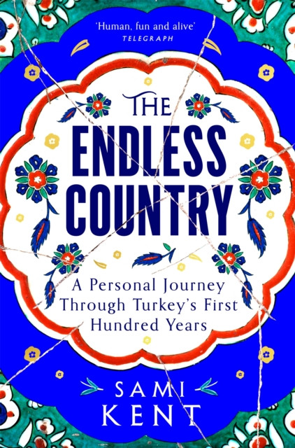 The Endless Country : A Personal Journey Through Turkey's First Hundred Years