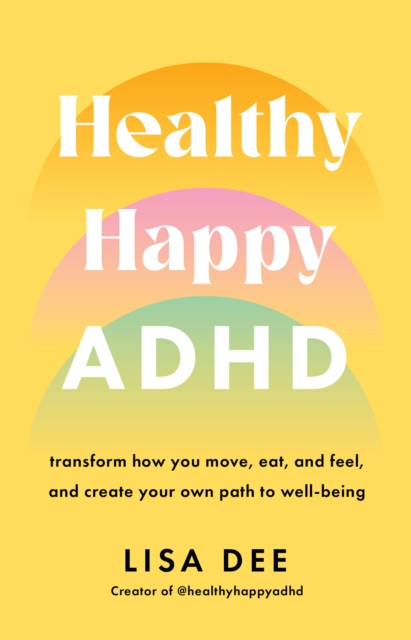 Healthy Happy ADHD : transform how you move, eat, and feel, and create your own path to well-being