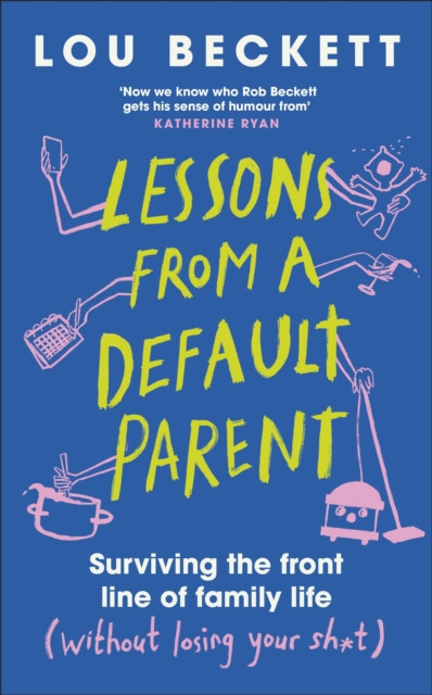Lessons from a Default Parent : Surviving the Front Line of Family Life (Without Losing Your Sh*t)