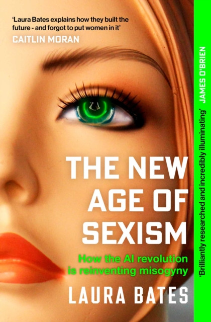 The New Age of Sexism : How the AI Revolution is Reinventing Misogyny
