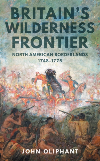 Britain's Wilderness Frontier : North American Borderlands, 1748-1775