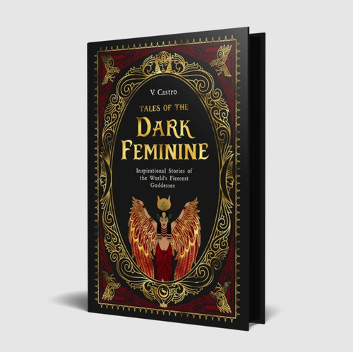 Tales of the Dark Feminine : TALES OF THE DARK FEMININE Inspirational Stories of the World's Fiercest Goddesses 
