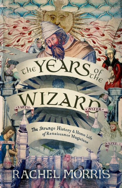 The Years of the Wizard : The Strange History and Home Life of Renaissance Magicians
