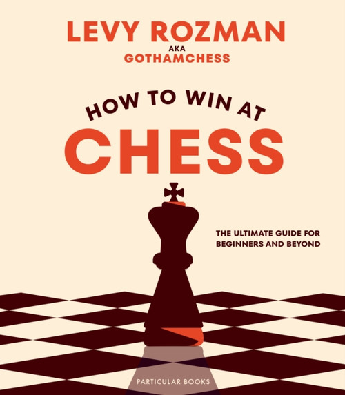 How to Win At Chess : The Ultimate Guide for Beginners and Beyond