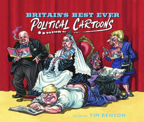 Britain's Best Ever Political Cartoons : Hilarious, bawdy, irreverent and sharp