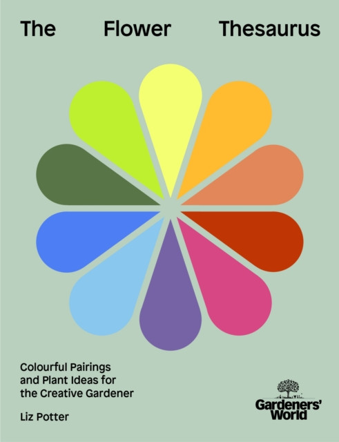 Gardeners' World: The Flower Thesaurus : Colourful Pairings and Plant Ideas for the Creative Gardener