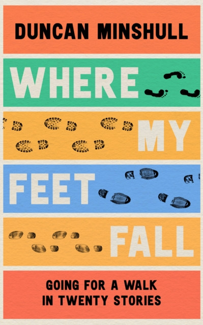 Where My Feet Fall : Going for a Walk in Twenty Stories