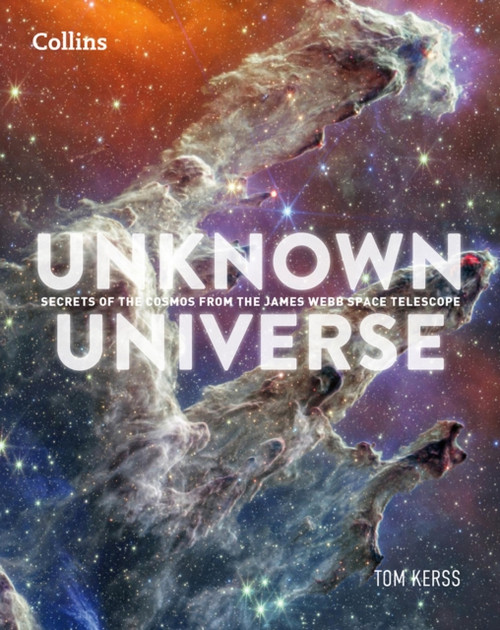 Unknown Universe : Discover Hidden Wonders from Deep Space Unveiled by the James Webb Space Telescope