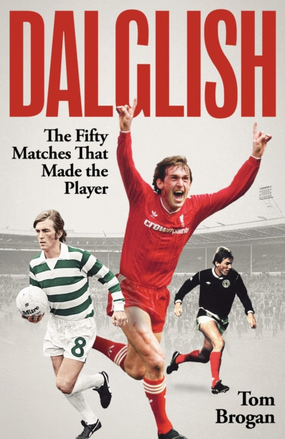 Dalglish : The Fifty Matches that Made the Player