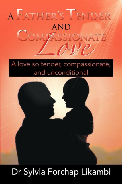 A Father's Tender and Compassionate Love : A love so tender, compassionate, and unconditional