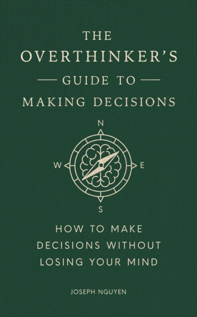 The Overthinker's Guide to Making Decisions : How to Make Decisions without Losing Your Mind