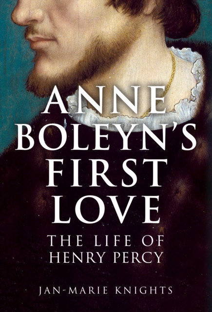 Anne Boleyn's First Love : The Life of Henry Percy