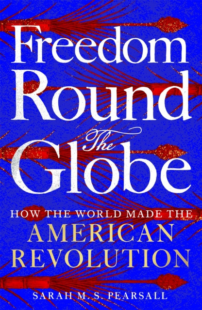 Freedom Round the Globe : How the World Made the American Revolution