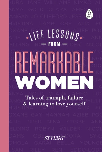 Life Lessons from Remarkable Women : Tales of Triumph, Failure and Learning to Love Yourself