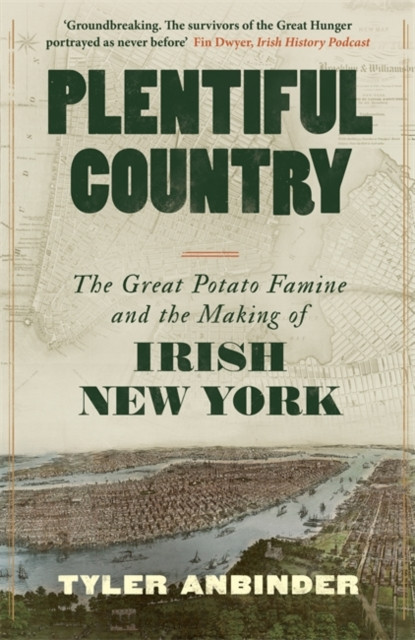 Plentiful Country : The Great Potato Famine and the Making of Irish New York