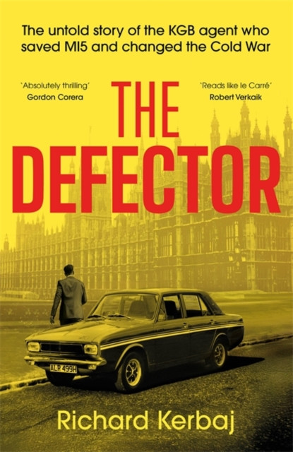 The Defector : The untold story of the KGB agent who saved MI5 and changed the Cold War - 'Reads like le Carre', Robert Verkaik