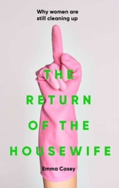 The Return of the Housewife : Why Women are Still Cleaning Up