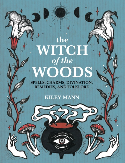 The Witch of The Woods : Spells, Charms, Divination, Remedies, and Folklore