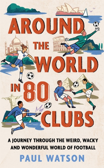 Around the World in 80 Clubs : A Journey Through the Weird, Wacky and Wonderful World of Football