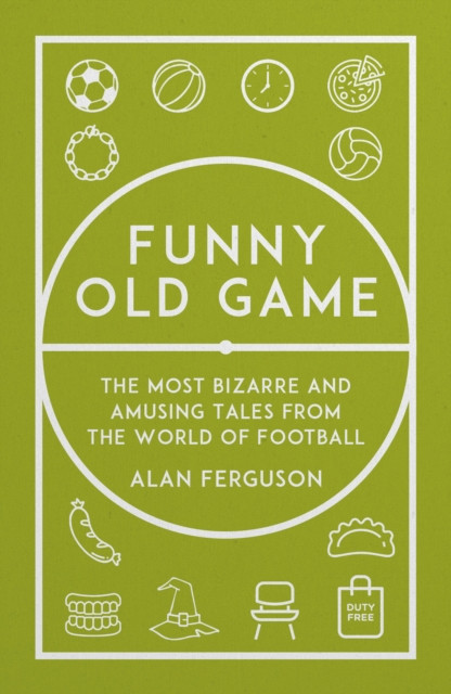 Funny Old Game : The Most Bizarre and Amusing Tales from the World of Football