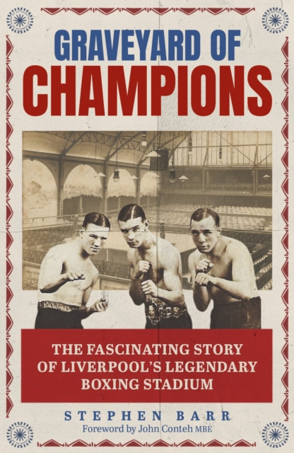 Graveyard of Champions : The Fascinating Story of Liverpool's Legendary Boxing Stadium