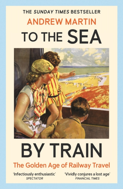 To the Sea by Train : THE SUNDAY TIMES BESTSELLER
