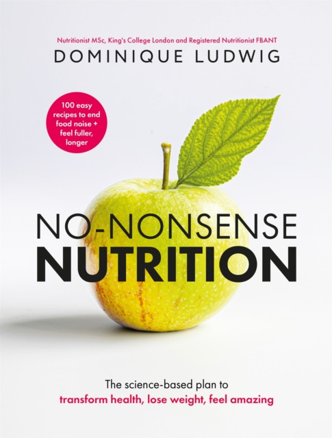 No-Nonsense Nutrition : The Science-based Plan to Transform Health, Lose Weight, Feel Amazing