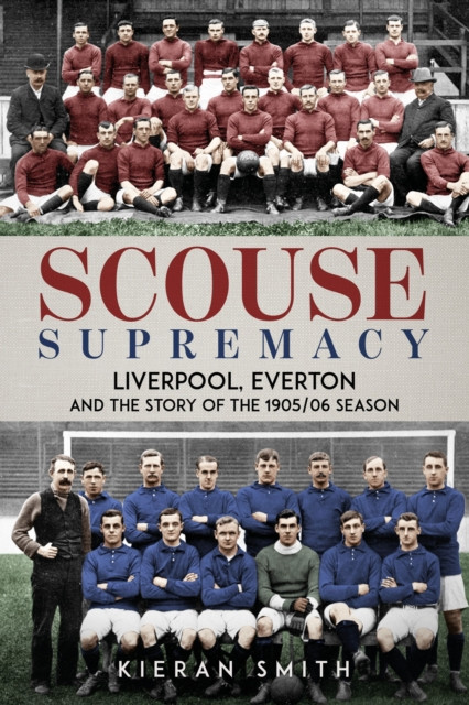 Scouse Supremacy : Liverpool, Everton and the Story of the 1905/06 season