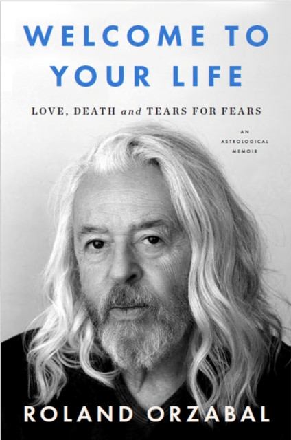 Welcome to Your Life : Love, Death and Tears for Fears; The instant Sunday Times Bestseller