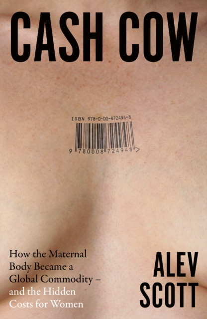 Cash Cow : How the Maternal Body Became a Global Commodity – and the Hidden Costs for Women