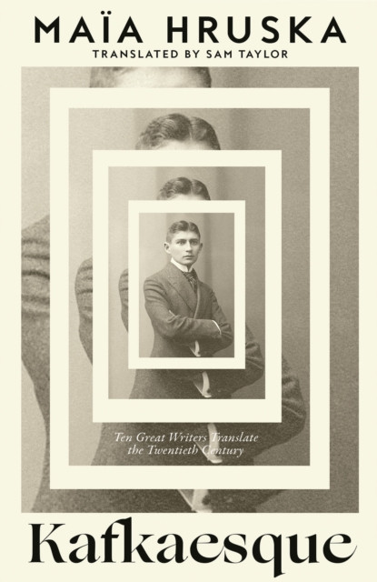 Kafkaesque : Ten Great Writers Translate the Twentieth Century
