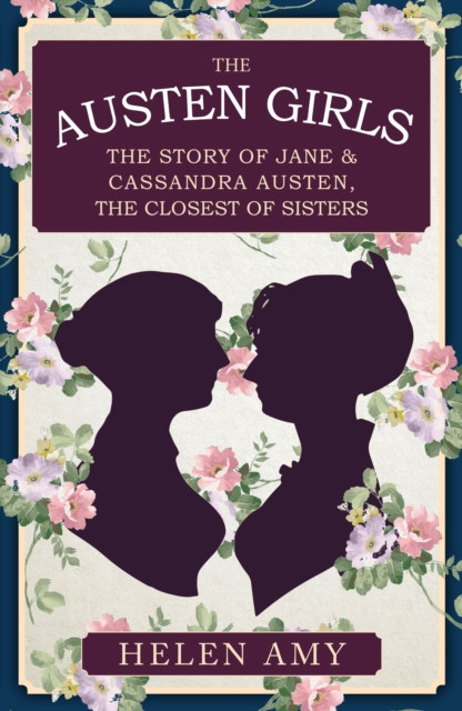 The Austen Girls : The Story of Jane & Cassandra Austen, the Closest of Sisters